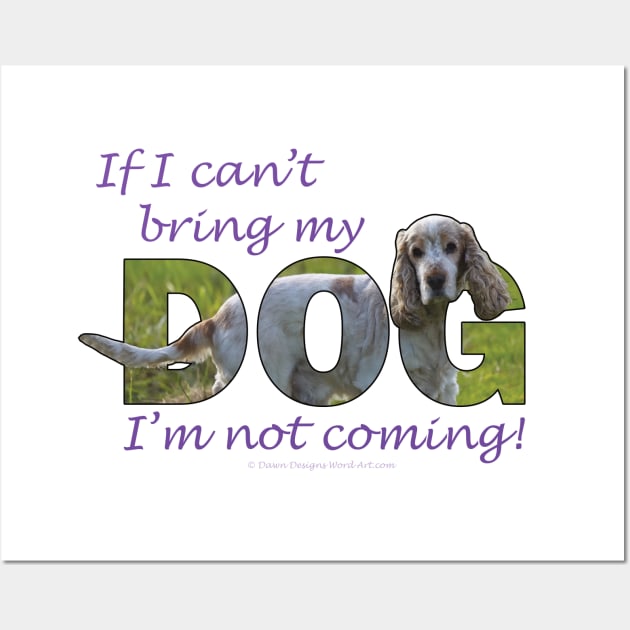 If I can't bring my dog I'm not coming - spaniel oil painting word art Wall Art by DawnDesignsWordArt